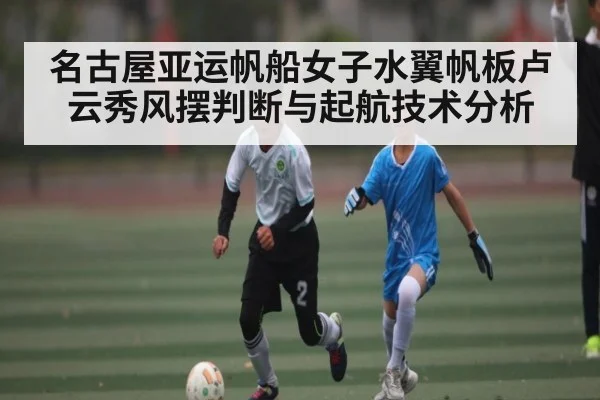 名古屋亚运帆船女子水翼帆板卢云秀风摆判断与起航技术分析